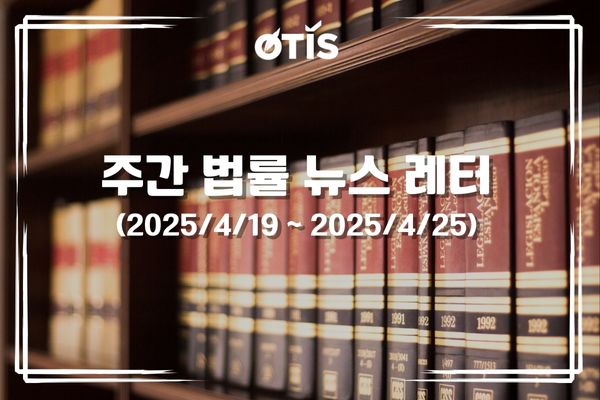 주간 법률 뉴스 레터 (2025/4/19 ~ 4/25): 정부는 국회에 제출할 중요한 법안 초안 결의