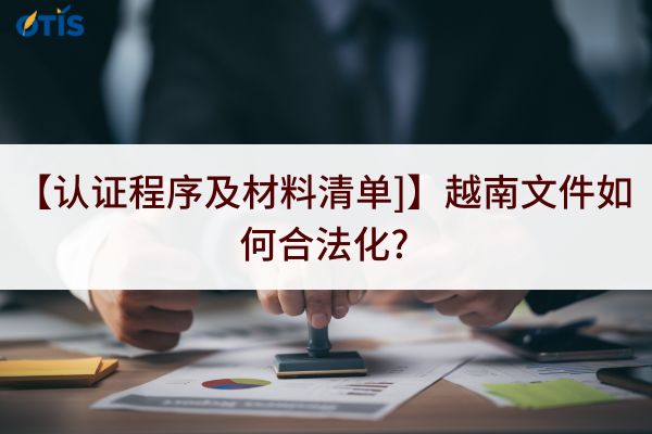 【认证程序及材料清单]】越南文件如何合法化