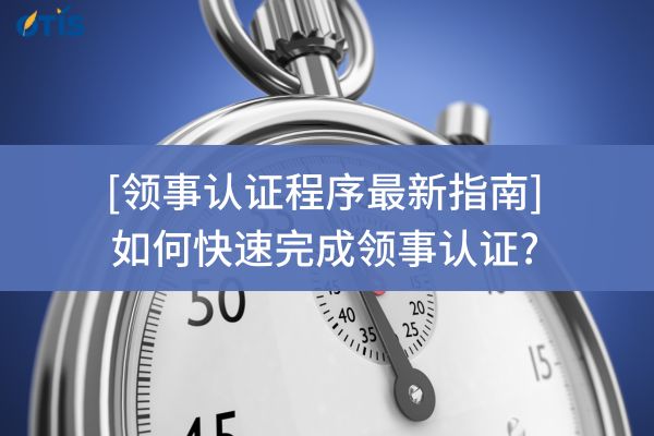 领事认证程序最新指南：如何快速完成领事认证?