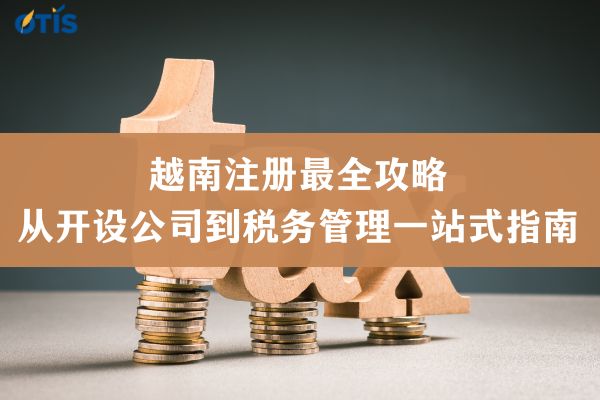 越南注册最全攻略：从开设公司到税务管理一站式指南