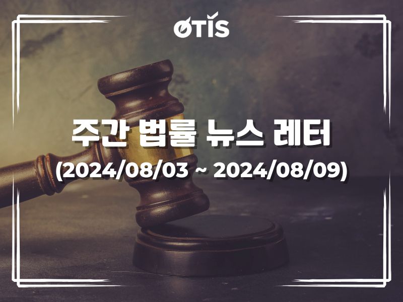 주간 법률 뉴스 레터 (2024/8/3 ~ 8/9): 행정절차의 축소 및 간소화 계속 추진 요청