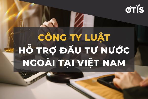 Công ty luật hỗ trợ đầu tư nước ngoài tại Việt Nam